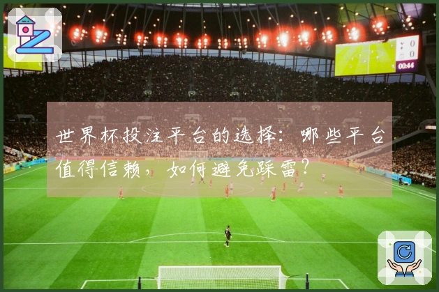 世界杯投注平台的选择：哪些平台值得信赖，如何避免踩雷？