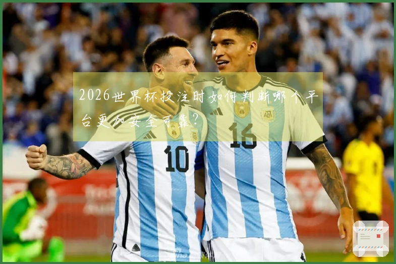 2026世界杯投注时如何判断哪个平台更加安全可靠？