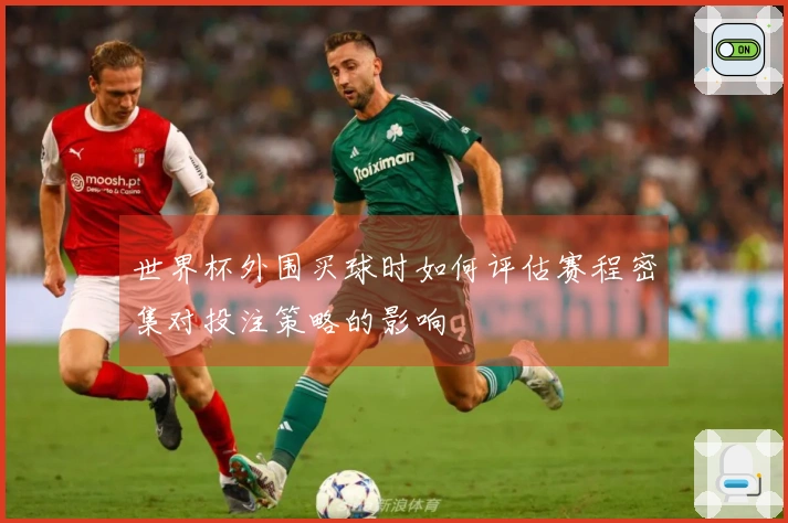 世界杯外围买球时如何评估赛程密集对投注策略的影响