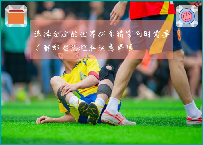 选择合适的世界杯竞猜官网时需要了解哪些流程和注意事项