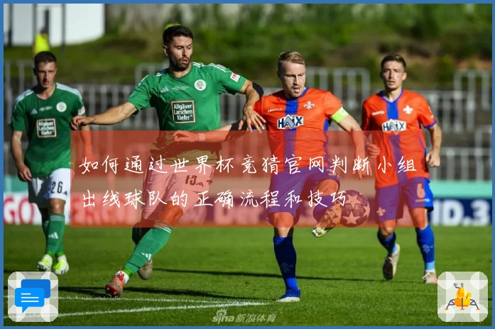 如何通过世界杯竞猜官网判断小组出线球队的正确流程和技巧