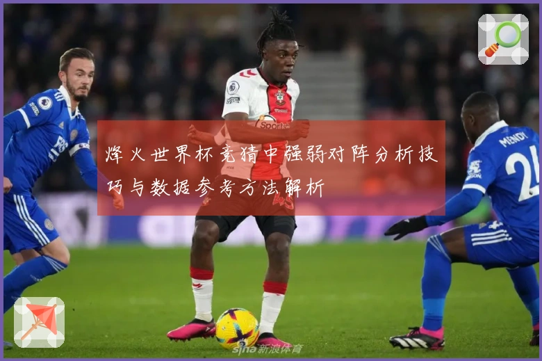 烽火世界杯竞猜中强弱对阵分析技巧与数据参考方法解析