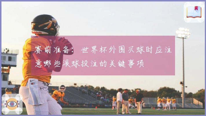 赛前准备：世界杯外围买球时应注意哪些滚球投注的关键事项