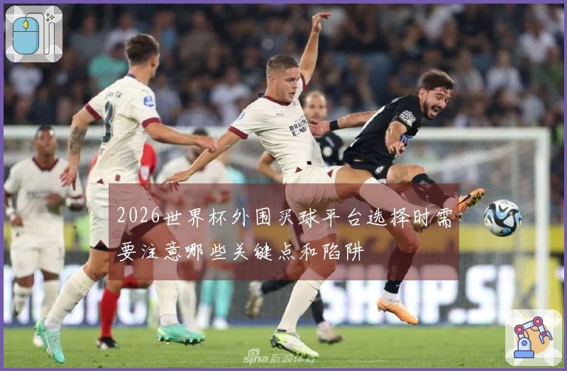 2026世界杯外围买球平台选择时需要注意哪些关键点和陷阱