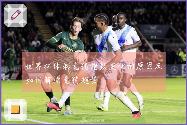 世界杯体彩竞猜指数变化的原因及如何解读竞猜趋势