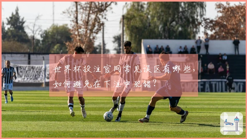 世界杯投注官网常见误区有哪些，如何避免在下注中犯错？