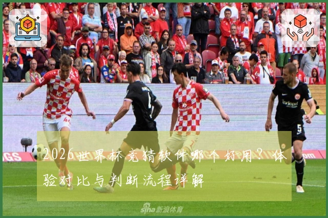 2026世界杯竞猜软件哪个好用？体验对比与判断流程详解