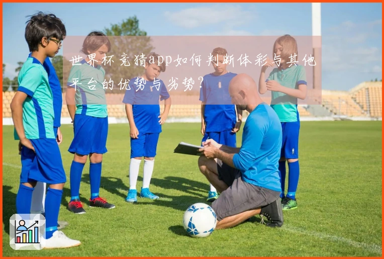 世界杯竞猜app如何判断体彩与其他平台的优势与劣势？