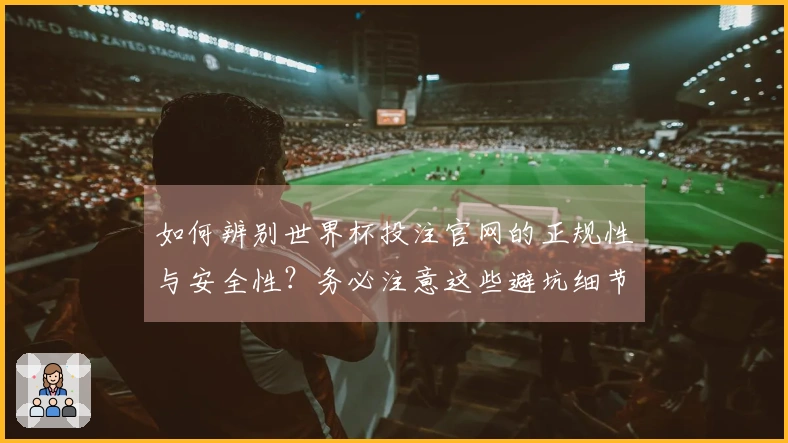 如何辨别世界杯投注官网的正规性与安全性？务必注意这些避坑细节！