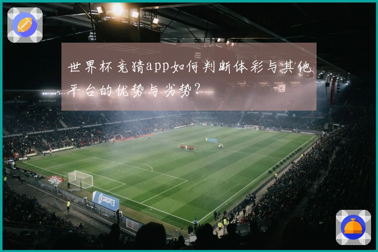 世界杯竞猜app如何判断体彩与其他平台的优势与劣势?
