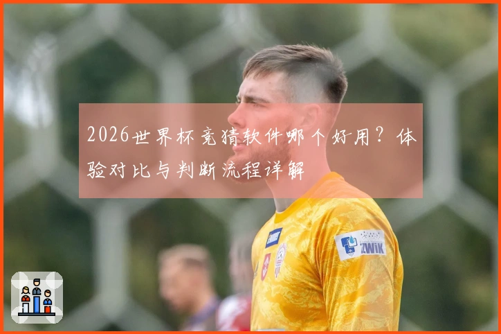 2026世界杯竞猜软件哪个好用?体验对比与判断流程详解