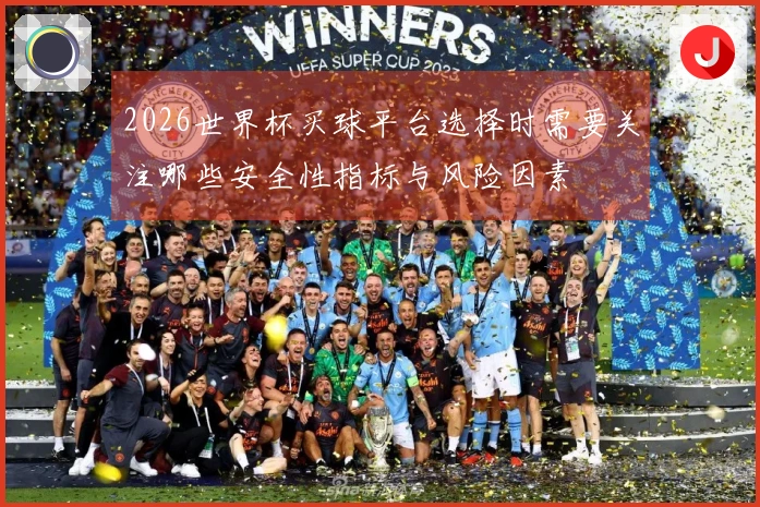 2026世界杯买球平台选择时需要关注哪些安全性指标与风险因素