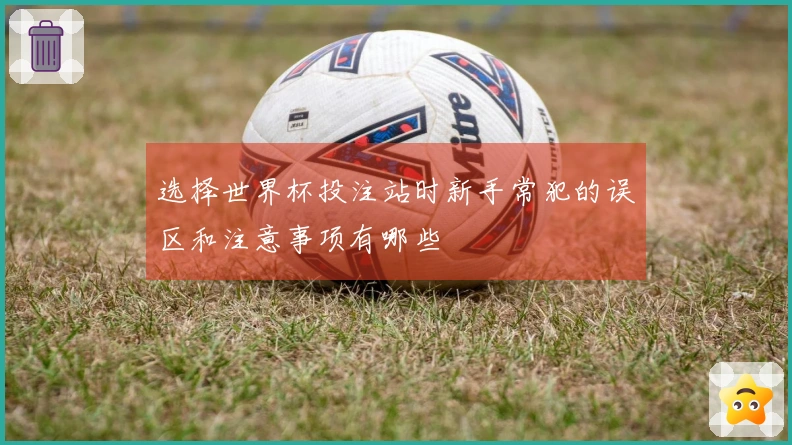 选择世界杯投注站时新手常犯的误区和注意事项有哪些