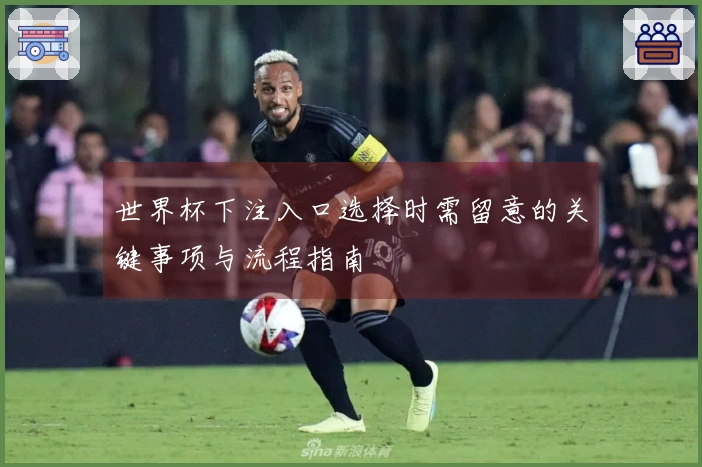 世界杯下注入口选择时需留意的关键事项与流程指南