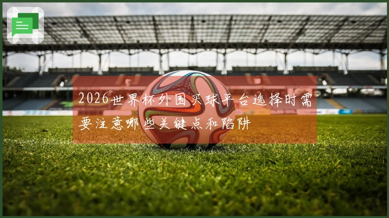 2026世界杯外围买球平台选择时需要注意哪些关键点和陷阱