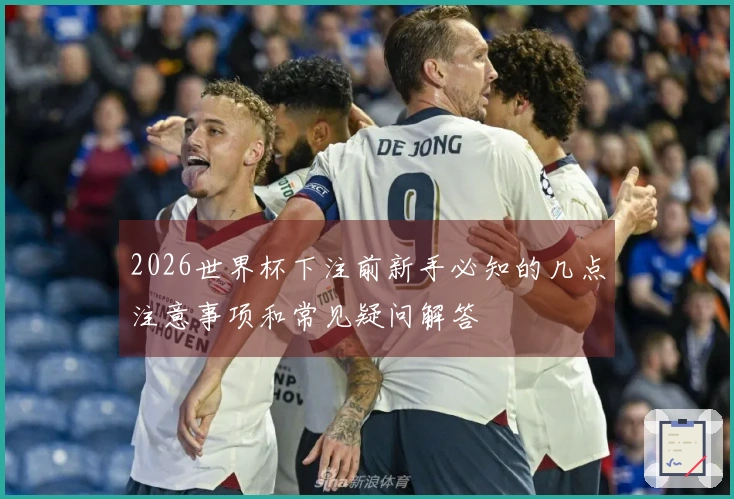 2026世界杯下注前新手必知的几点注意事项和常见疑问解答