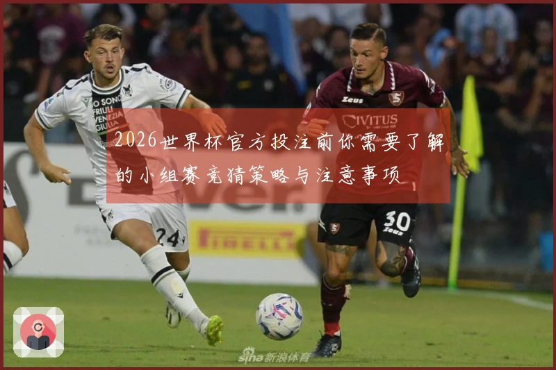2026世界杯官方投注前你需要了解的小组赛竞猜策略与注意事项