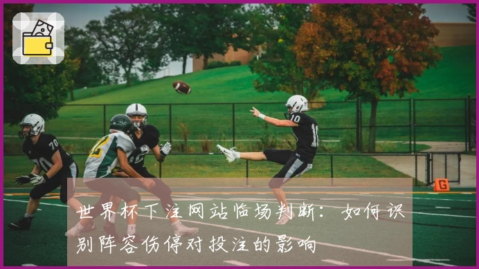 世界杯下注网站临场判断：如何识别阵容伤停对投注的影响