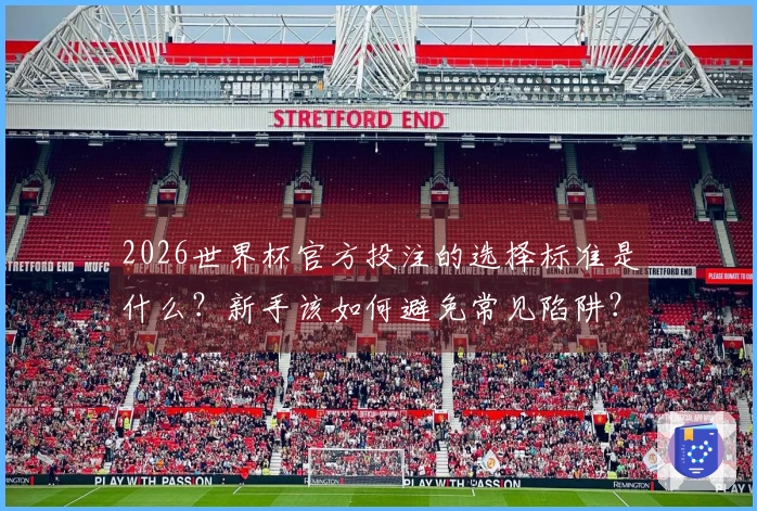 2026世界杯官方投注的选择标准是什么？新手该如何避免常见陷阱？
