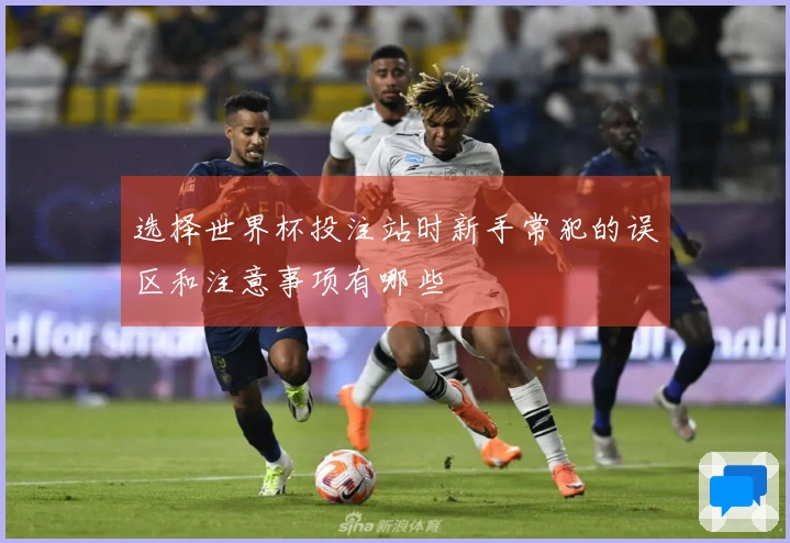 选择世界杯投注站时新手常犯的误区和注意事项有哪些