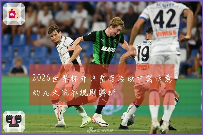 2026世界杯开户首存活动中需注意的几大坑和规则解析