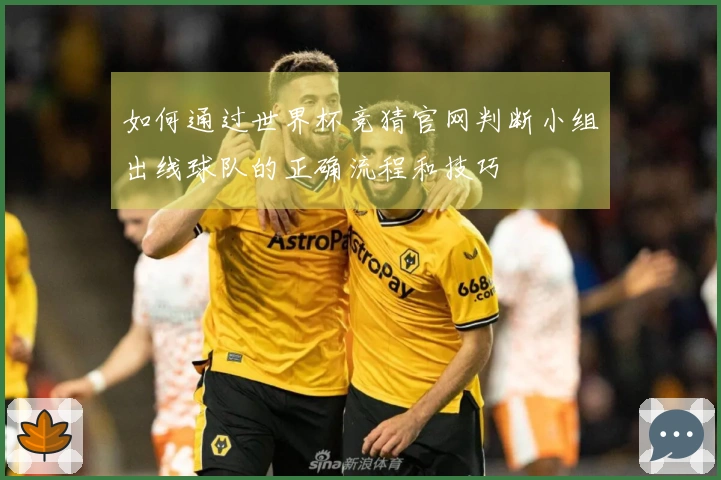 如何通过世界杯竞猜官网判断小组出线球队的正确流程和技巧